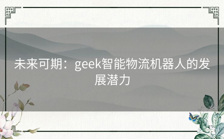 未来可期：geek智能物流机器人的发展潜力