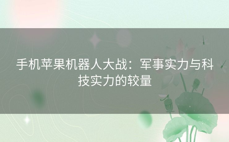 手机苹果机器人大战：军事实力与科技实力的较量