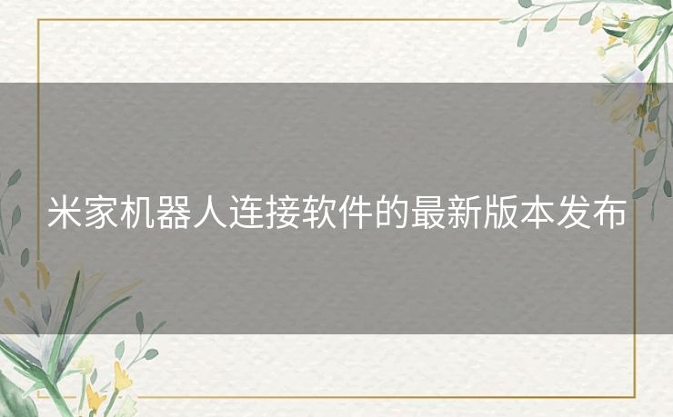 米家机器人连接软件的最新版本发布