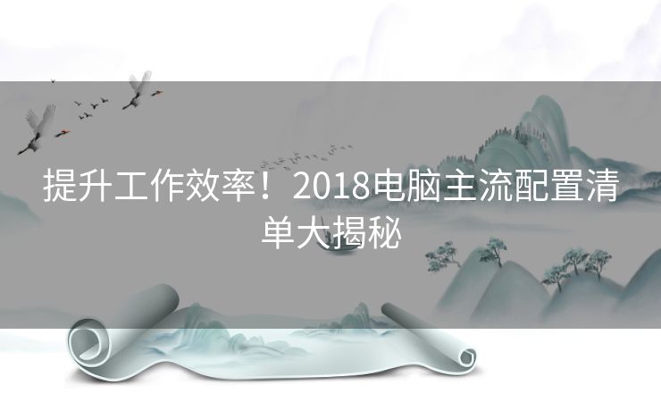 提升工作效率！2018电脑主流配置清单大揭秘