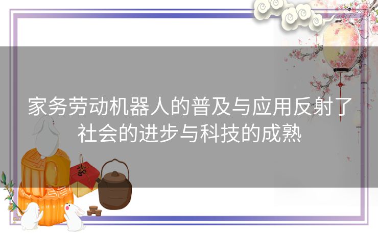 家务劳动机器人的普及与应用反射了社会的进步与科技的成熟