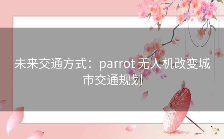 未来交通方式：parrot 无人机改变城市交通规划