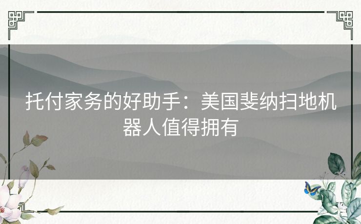 托付家务的好助手：美国斐纳扫地机器人值得拥有