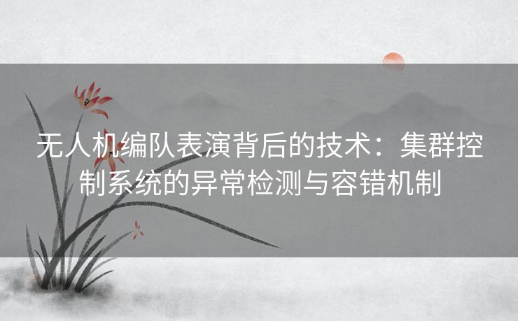 无人机编队表演背后的技术：集群控制系统的异常检测与容错机制