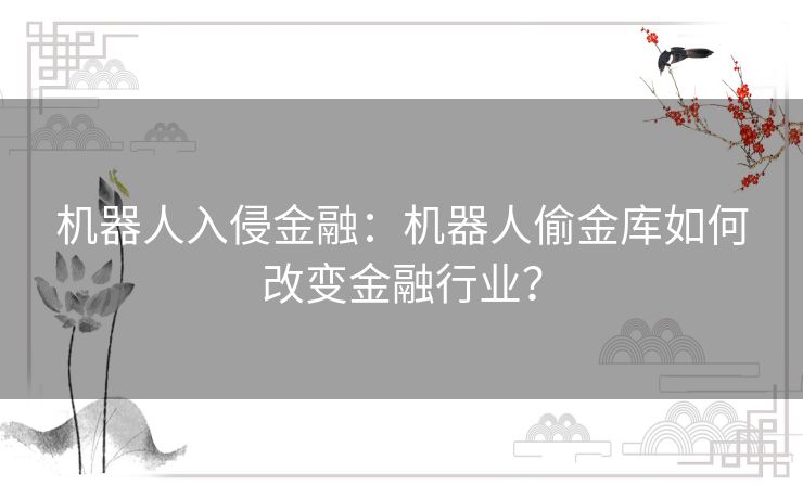 机器人入侵金融：机器人偷金库如何改变金融行业？