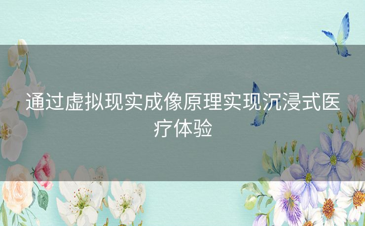 通过虚拟现实成像原理实现沉浸式医疗体验