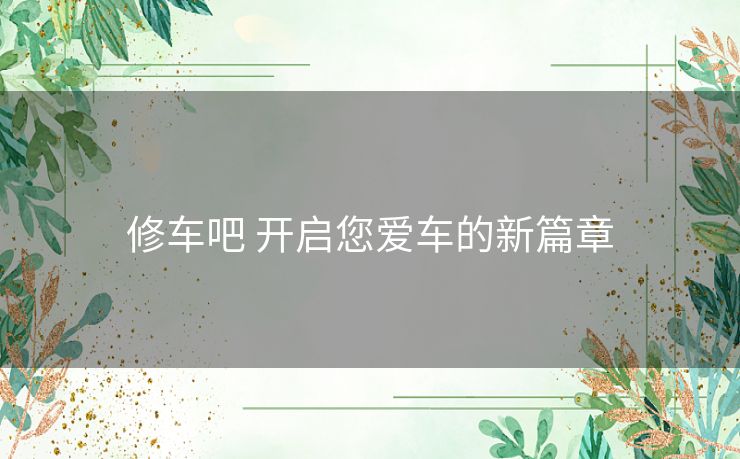 修车吧 开启您爱车的新篇章