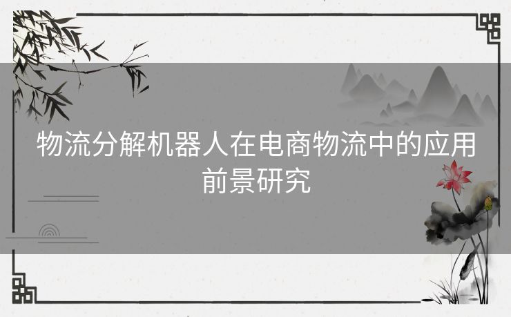 物流分解机器人在电商物流中的应用前景研究