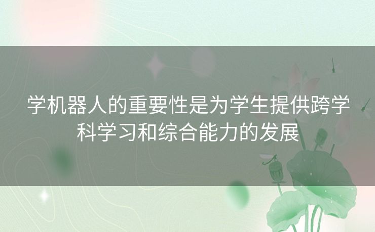 学机器人的重要性是为学生提供跨学科学习和综合能力的发展