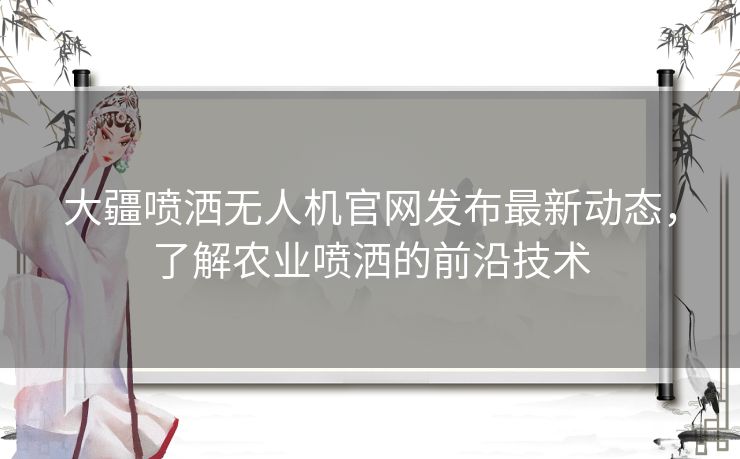 大疆喷洒无人机官网发布最新动态，了解农业喷洒的前沿技术