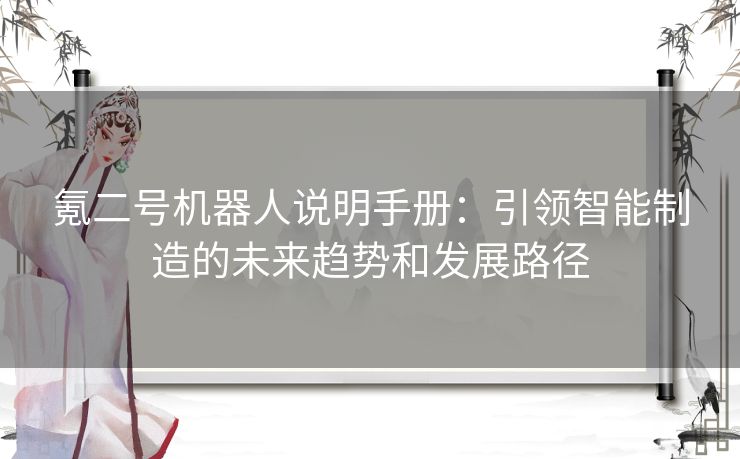 氪二号机器人说明手册：引领智能制造的未来趋势和发展路径