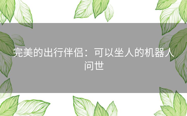 完美的出行伴侣：可以坐人的机器人问世