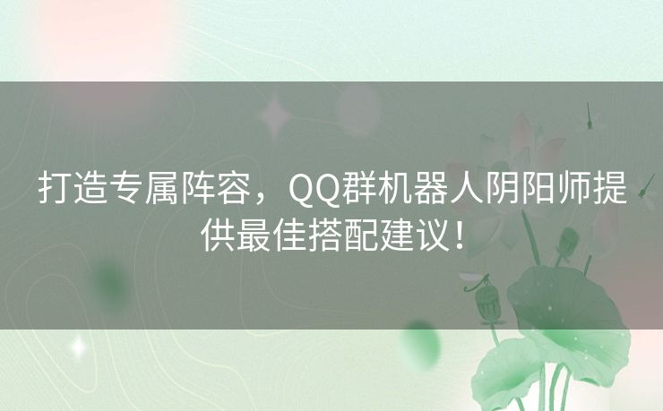 打造专属阵容，QQ群机器人阴阳师提供最佳搭配建议！