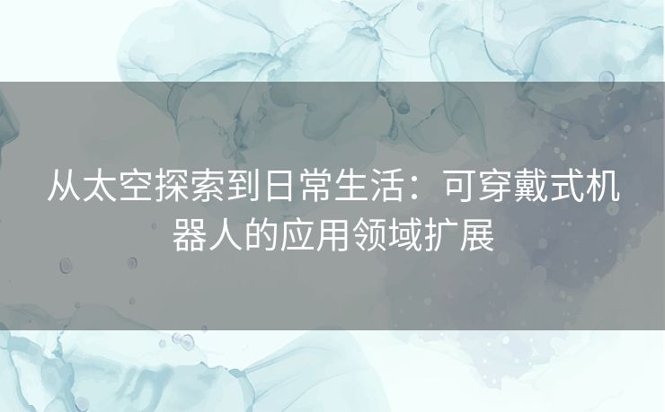 从太空探索到日常生活：可穿戴式机器人的应用领域扩展