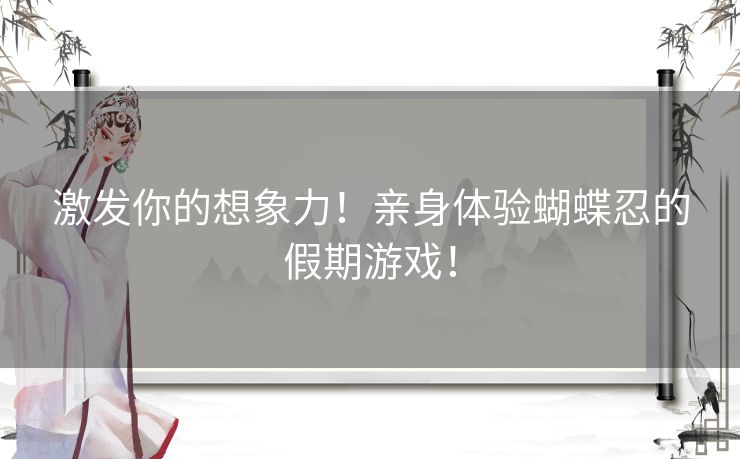 激发你的想象力！亲身体验蝴蝶忍的假期游戏！