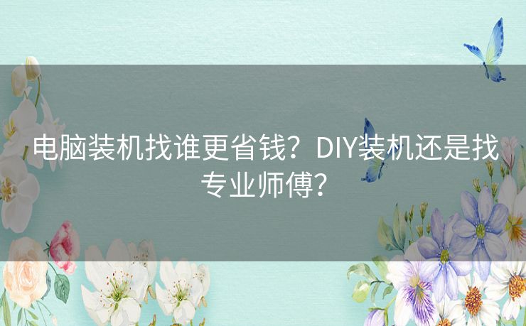 电脑装机找谁更省钱？DIY装机还是找专业师傅？