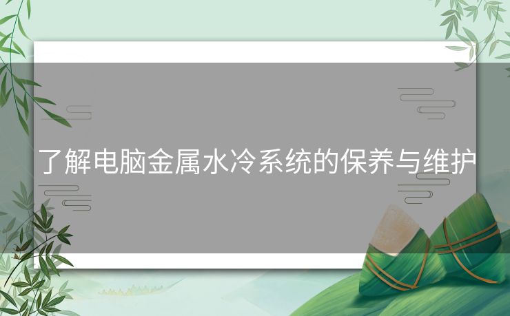 了解电脑金属水冷系统的保养与维护