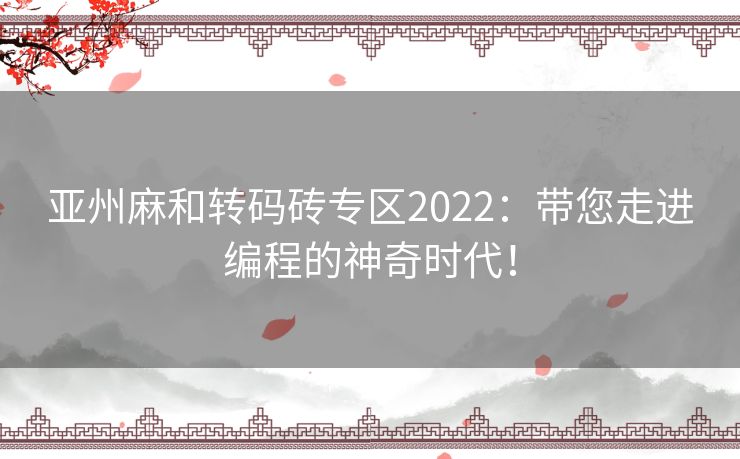 亚州麻和转码砖专区2022：带您走进编程的神奇时代！