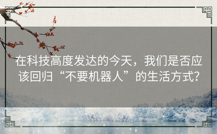 在科技高度发达的今天，我们是否应该回归“不要机器人”的生活方式？