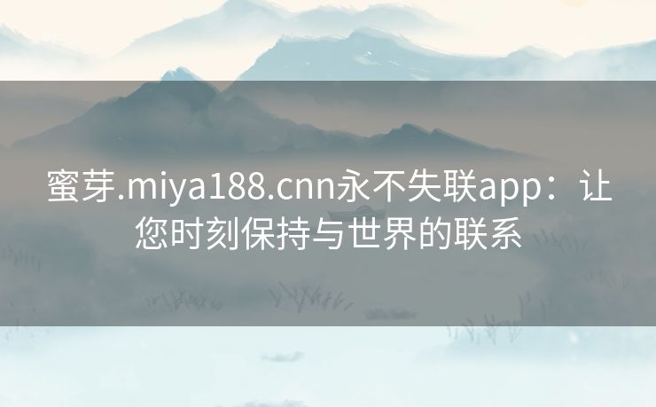 蜜芽.miya188.cnn永不失联app：让您时刻保持与世界的联系