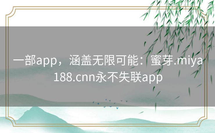 一部app，涵盖无限可能：蜜芽.miya188.cnn永不失联app