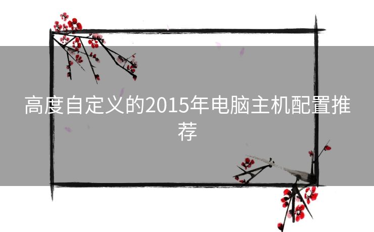 高度自定义的2015年电脑主机配置推荐