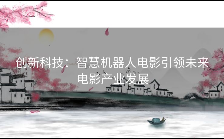 创新科技：智慧机器人电影引领未来电影产业发展