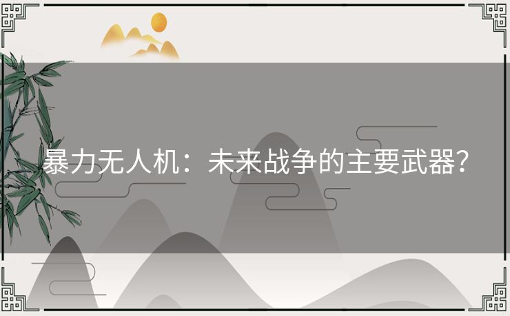 暴力无人机：未来战争的主要武器？