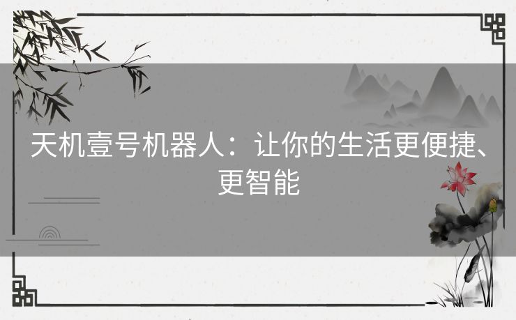 天机壹号机器人：让你的生活更便捷、更智能