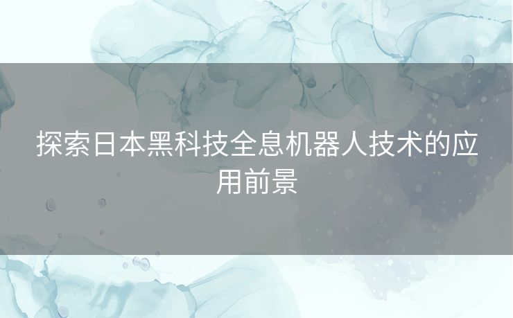 探索日本黑科技全息机器人技术的应用前景