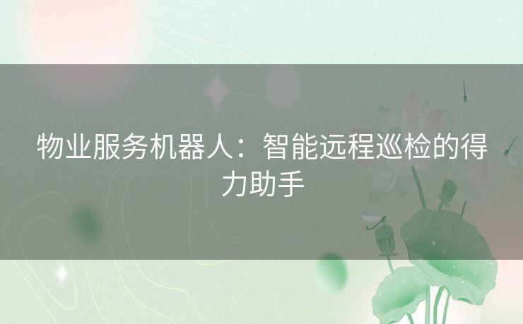 物业服务机器人：智能远程巡检的得力助手