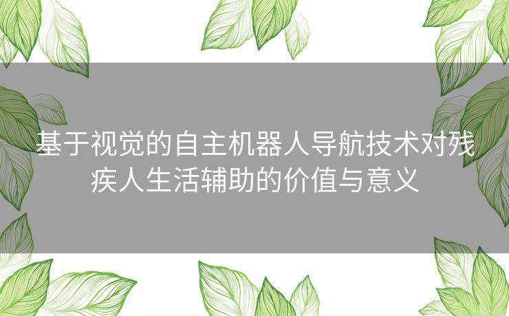 基于视觉的自主机器人导航技术对残疾人生活辅助的价值与意义