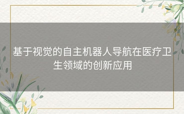 基于视觉的自主机器人导航在医疗卫生领域的创新应用