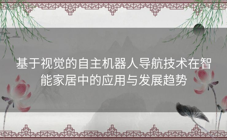 基于视觉的自主机器人导航技术在智能家居中的应用与发展趋势