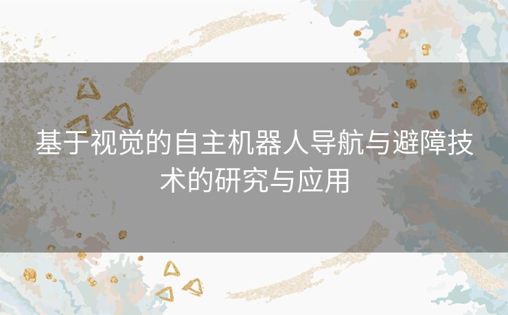 基于视觉的自主机器人导航与避障技术的研究与应用