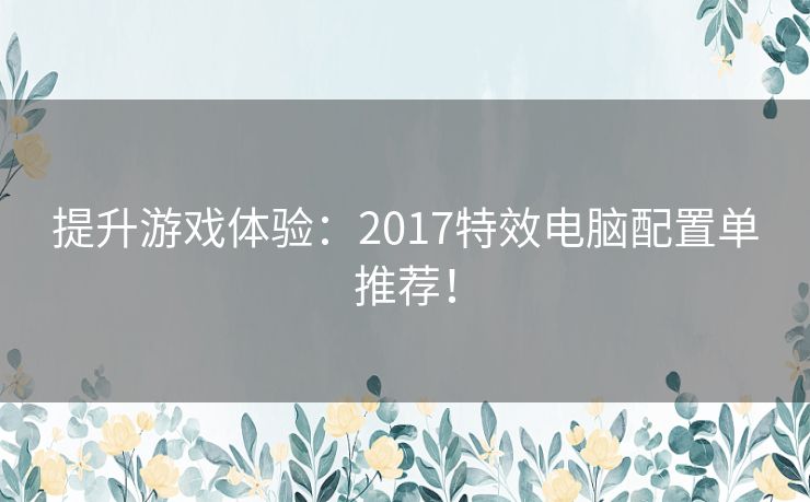 提升游戏体验：2017特效电脑配置单推荐！