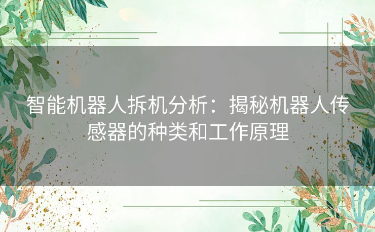 智能机器人拆机分析：揭秘机器人传感器的种类和工作原理