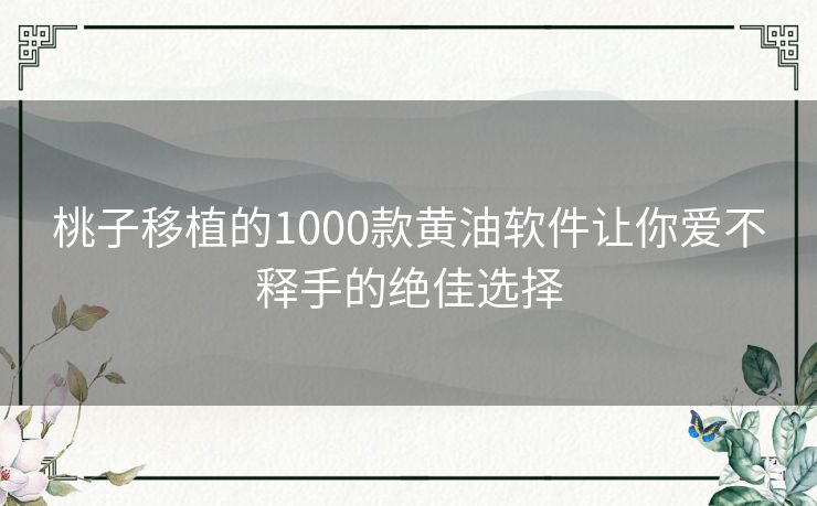 桃子移植的1000款黄油软件让你爱不释手的绝佳选择