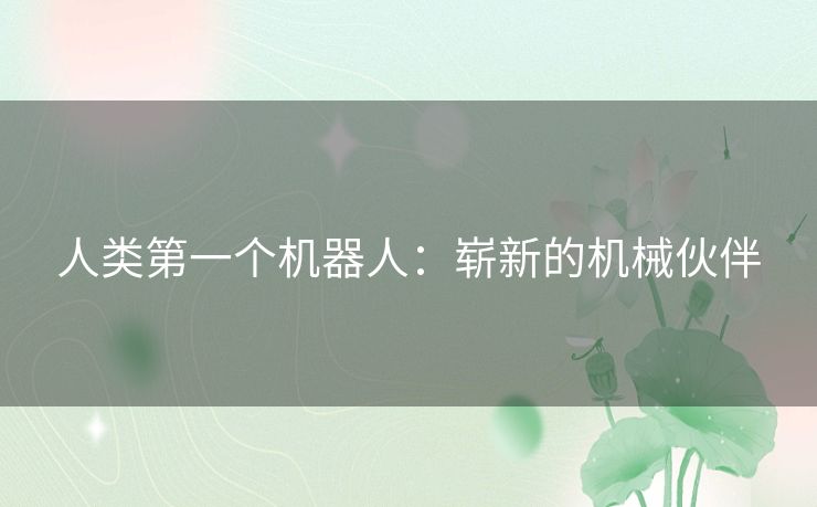 人类第一个机器人：崭新的机械伙伴