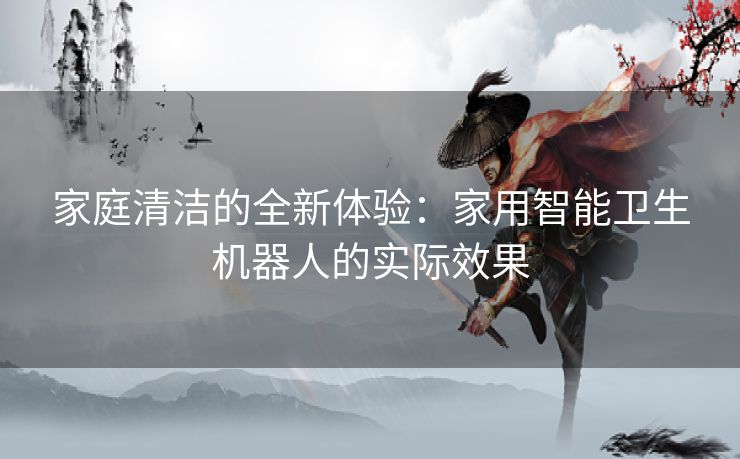 家庭清洁的全新体验：家用智能卫生机器人的实际效果