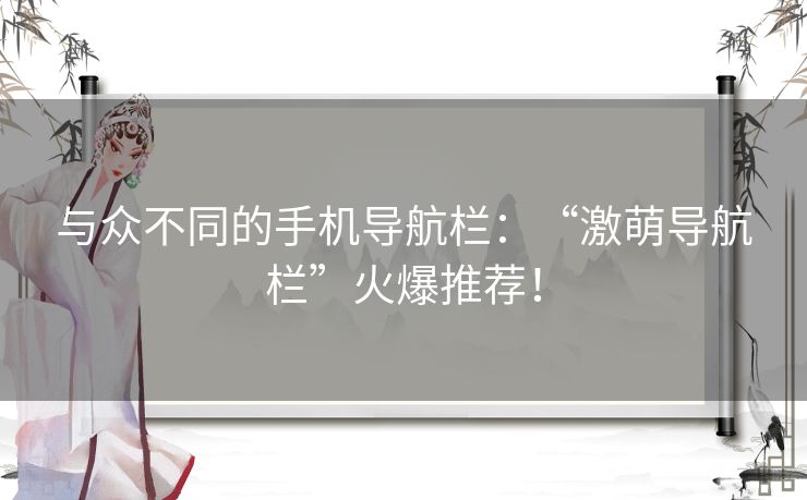 与众不同的手机导航栏：“激萌导航栏”火爆推荐！