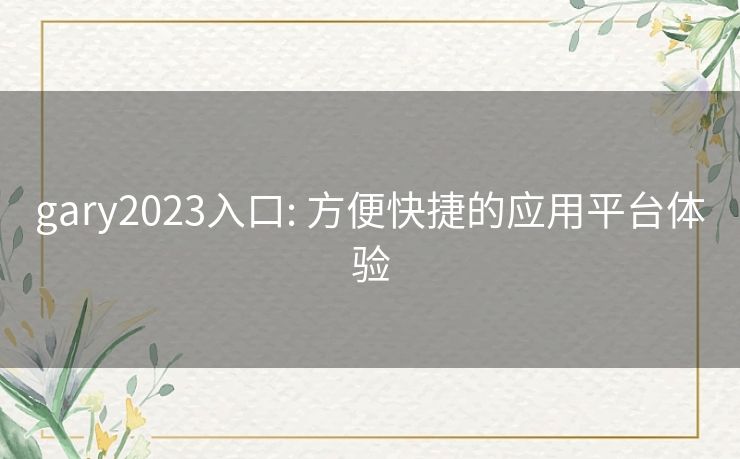 gary2023入口: 方便快捷的应用平台体验