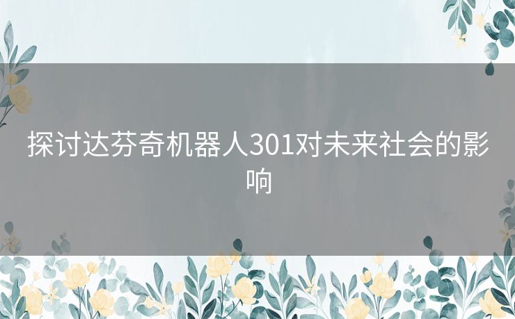 探讨达芬奇机器人301对未来社会的影响