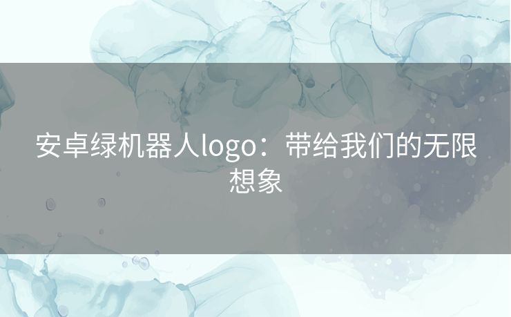 安卓绿机器人logo：带给我们的无限想象