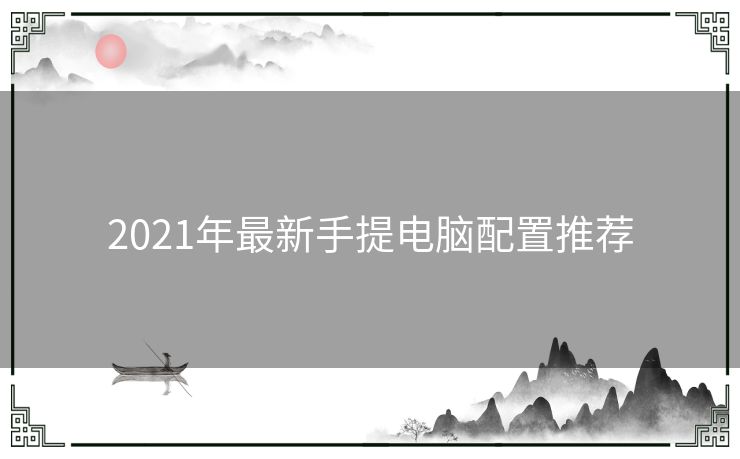 2021年最新手提电脑配置推荐