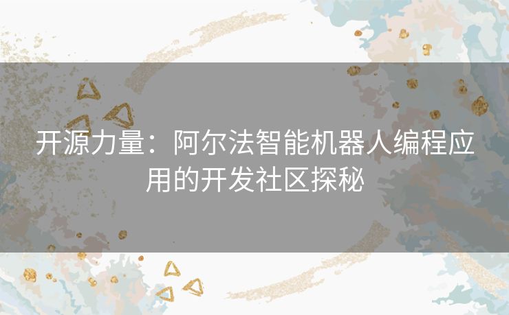 开源力量：阿尔法智能机器人编程应用的开发社区探秘