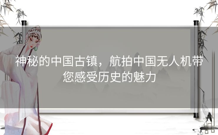 神秘的中国古镇，航拍中国无人机带您感受历史的魅力