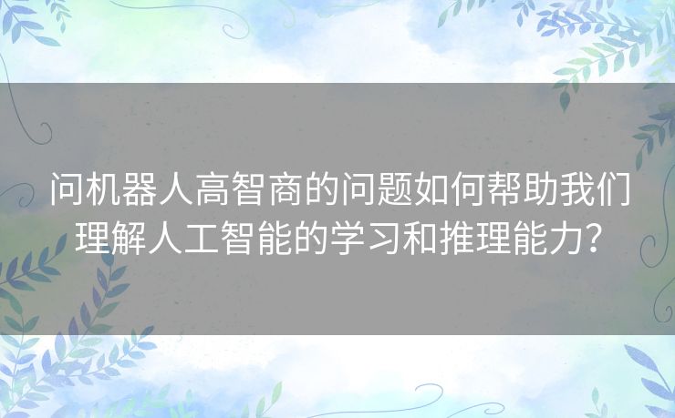 问机器人高智商的问题如何帮助我们理解人工智能的学习和推理能力？