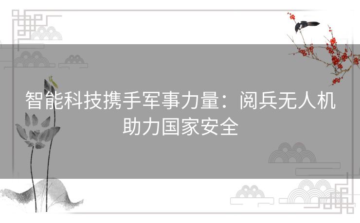 智能科技携手军事力量：阅兵无人机助力国家安全