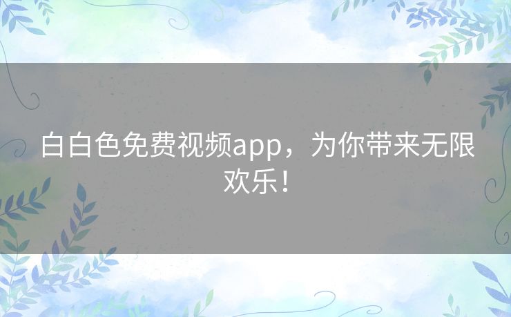 白白色免费视频app，为你带来无限欢乐！